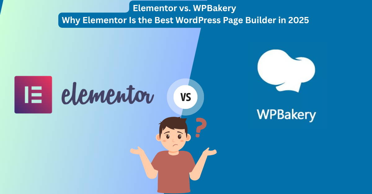 Elementor vs. WPBakery: Why Elementor Is the Best WordPress Page Builder in 2025